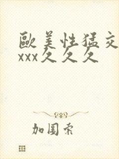 欧美性猛交xxxxx久久久