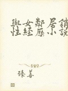 与女邻居销魂的性经历小说