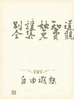 别让她知道短剧全集免费观看