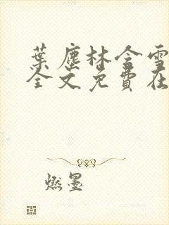 叶尘林含雪小说全文免费在线阅读