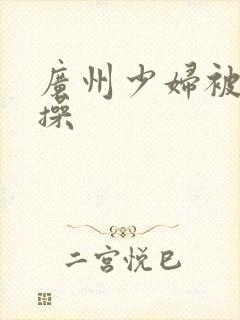 广州少妇被黑人操