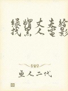 绿帽丈夫给妻子找黑人电影日本