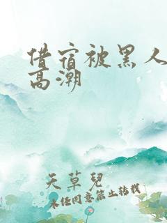 借宿被黑人玩到高潮