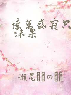 亿万盛宠只为你 沫果