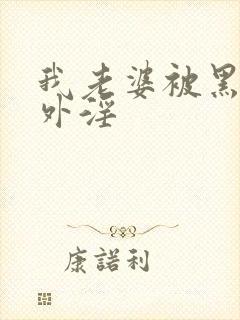 我老婆被黑人老外淫