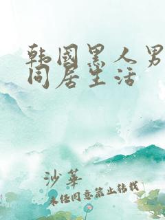 韩国黑人男友的同居生活