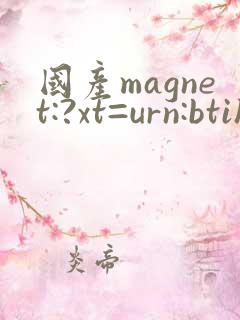 国产magnet:?xt=urn:btih: