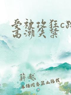 受被攻狂c躁到高潮失禁