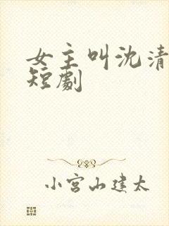 女主叫沈清梨的短剧