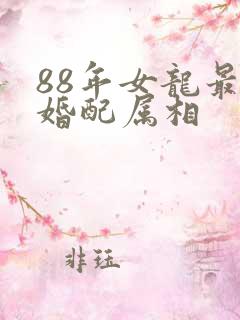 88年女龙最佳婚配属相