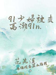 91少妇被爽到高潮91n.