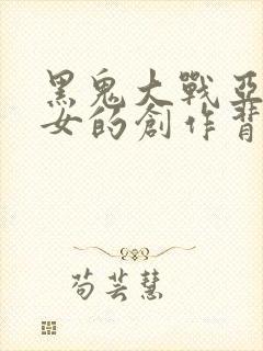 黑鬼大战亚裔美女的创作背景和创作