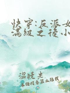 快穿:反派女主满级之后小说