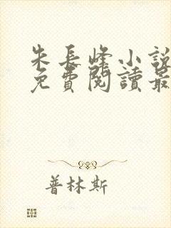 朱长峰小说全文免费阅读最新章节