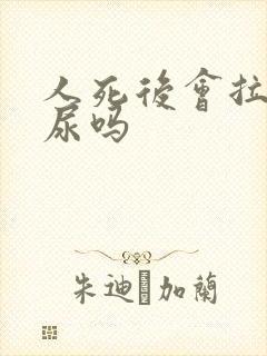 人死后会拉屎拉尿吗