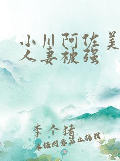 小川阿佐美漂亮人妻被强