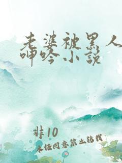 老婆被黑人杂交呻吟小说