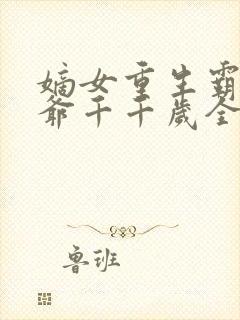 嫡女重生霸宠王爷千千岁全文阅读