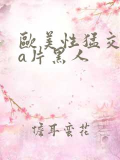 欧美性猛交aaa片黑人