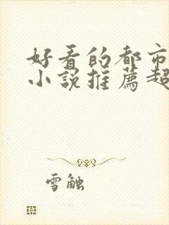 好看的都市言情小说推荐超经典