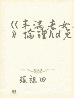 ((丰满老女人》伦理hd免费观看