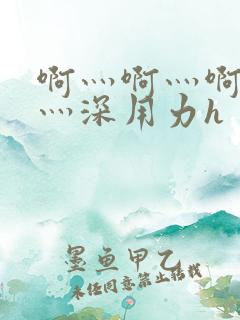 啊灬啊灬啊灬快灬深用力h