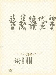 苏莫绝代神主免费阅读免费版最新