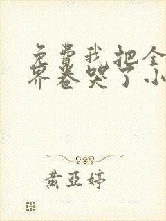 免费我把全修真界卷哭了小说全本阅读全文