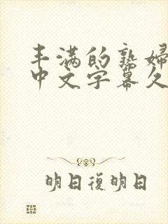 丰满的熟妇人妻中文字幕久久