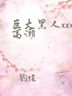 巨大黑人xxx高潮