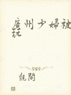 广州少妇被黑人玩