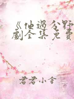 《他过分野》短剧全集免费观看完整