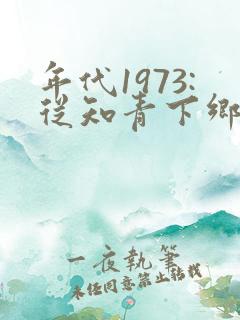 年代1973:从知青下乡开始