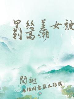 黑丝美女被人操到高潮