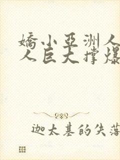 娇小亚洲人被黑人巨大撑爆