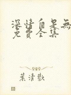 深情自是无情负免费全集