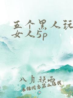 五个黑人玩一个女人5p