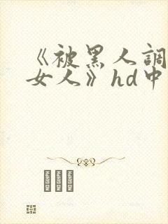 《被黑人调教的女人》hd中字