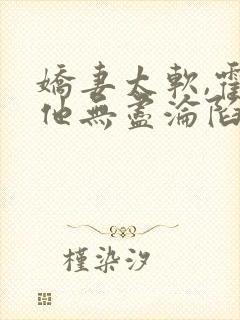 娇妻太软,霍总他无尽沦陷完结免费阅读