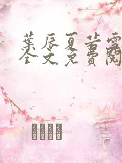 叶辰夏若雪小说全文免费阅读最新