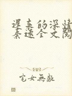 迟来的深情乔欢秦远全文阅读