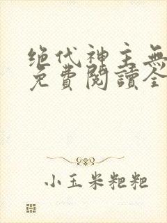 绝代神主无弹窗免费阅读全文