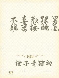 不喜欢跟男朋友亲密接触怎么回事