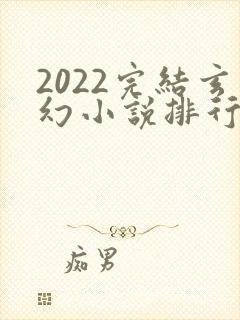 2022完结玄幻小说排行榜前十名