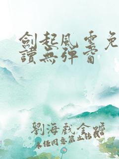 剑起风云免费阅读无弹窗