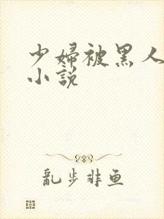 少妇被黑人强上小说