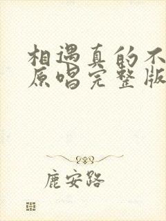 相遇真的不容易原唱完整版