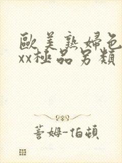 欧美熟妇色xxxx极品另类