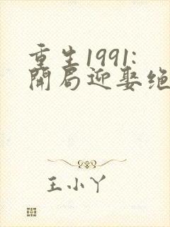 重生1991:开局迎娶绝美班长 清隽流云