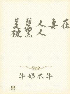 美丽人妻在夫前被黑人